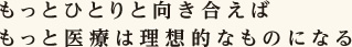 もっとひとりと向き合えばもっと医療は理想的なものになる
